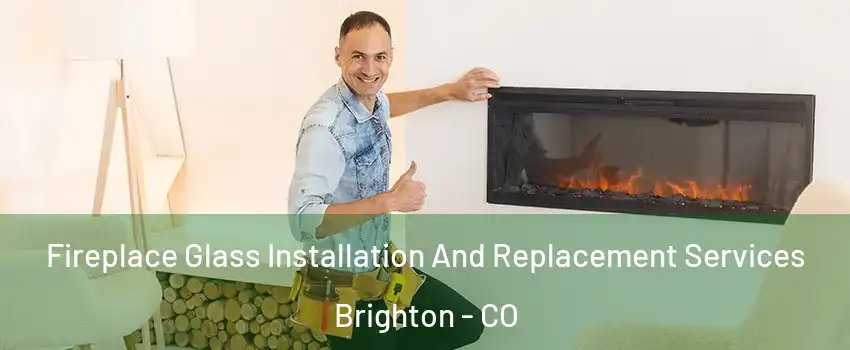  Fireplace Glass Installation And Replacement Services Brighton - CO