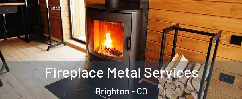  Fireplace Metal Services Brighton - CO