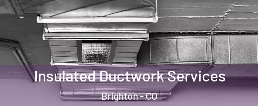  Insulated Ductwork Services Brighton - CO