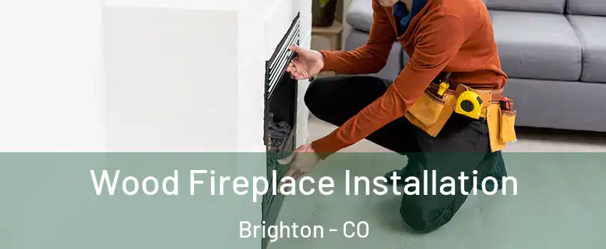  Wood Fireplace Installation Brighton - CO