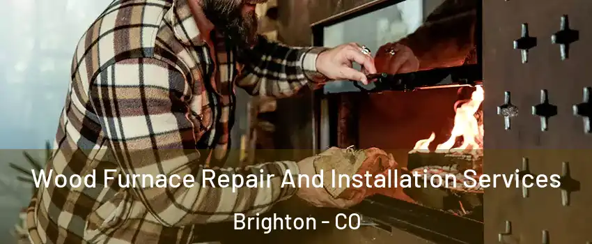  Wood Furnace Repair And Installation Services Brighton - CO